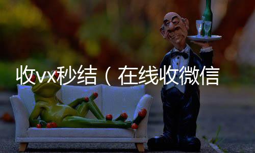 收vx秒收购微信号秒结账结（在线收微信）